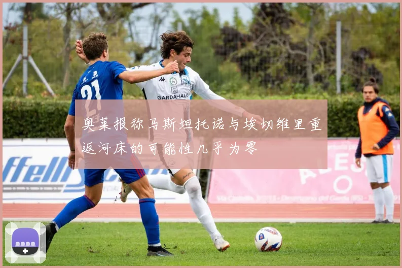 奥莱报称马斯坦托诺与埃切维里重返河床的可能性几乎为零