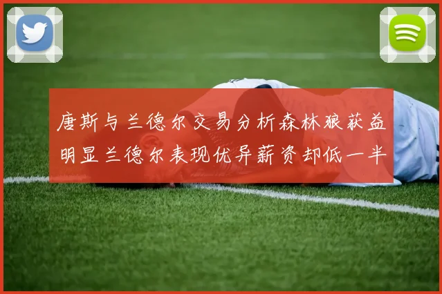 唐斯与兰德尔交易分析森林狼获益明显兰德尔表现优异薪资却低一半