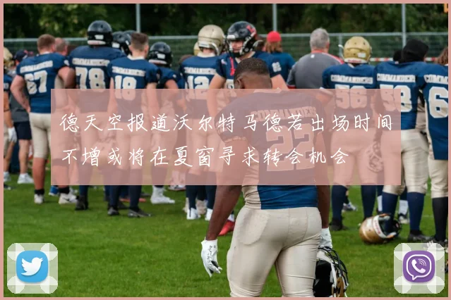 德天空报道沃尔特马德若出场时间不增或将在夏窗寻求转会机会