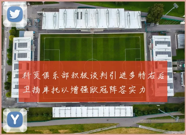 科莫俱乐部积极谈判引进多特右后卫扬库托以增强欧冠阵容实力