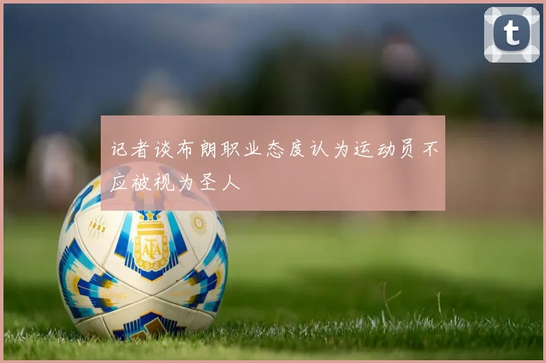 记者谈布朗职业态度认为运动员不应被视为圣人