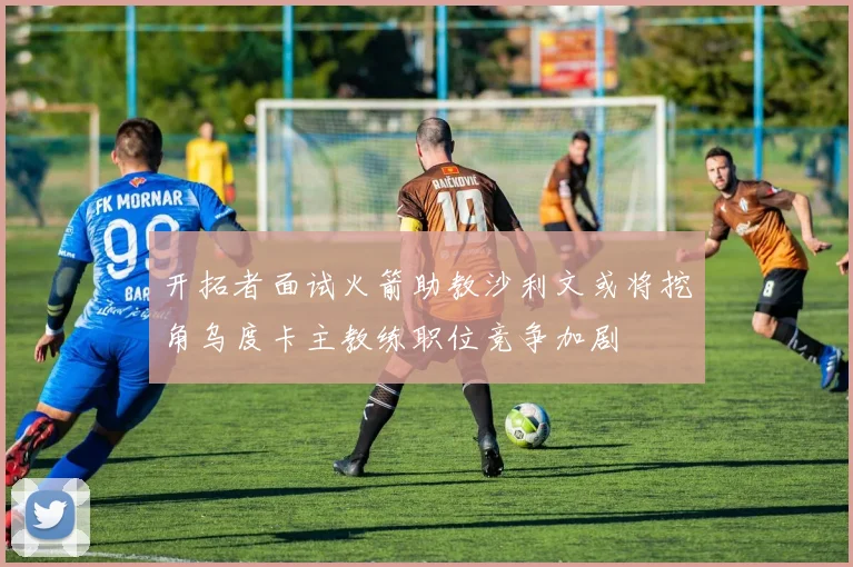 开拓者面试火箭助教沙利文或将挖角乌度卡主教练职位竞争加剧