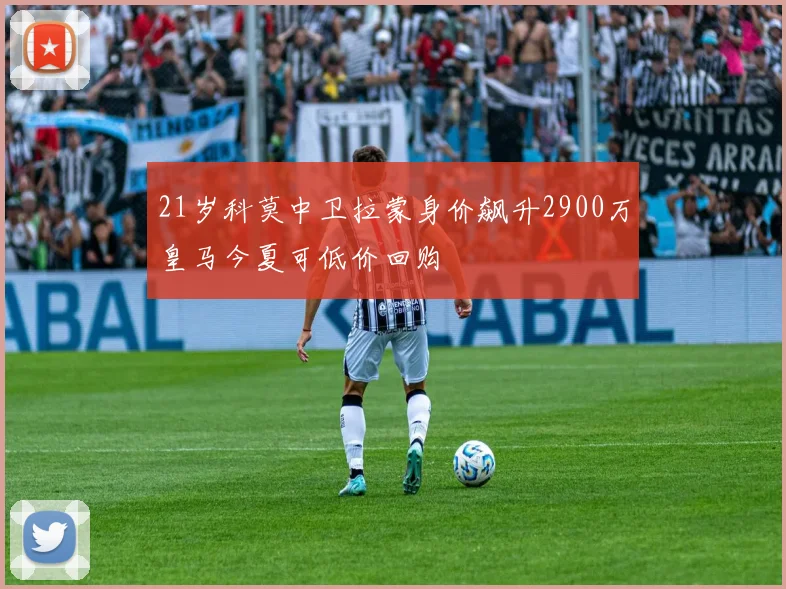 21岁科莫中卫拉蒙身价飙升2900万皇马今夏可低价回购