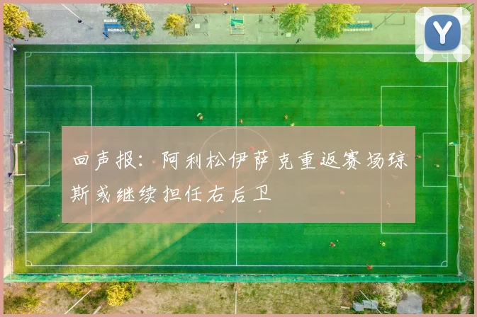 回声报：阿利松伊萨克重返赛场琼斯或继续担任右后卫