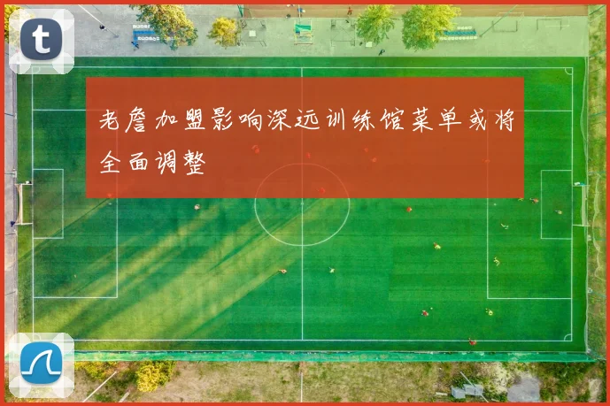 老詹加盟影响深远训练馆菜单或将全面调整